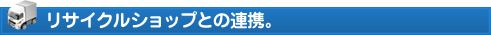 リサイクルショップとの連携。